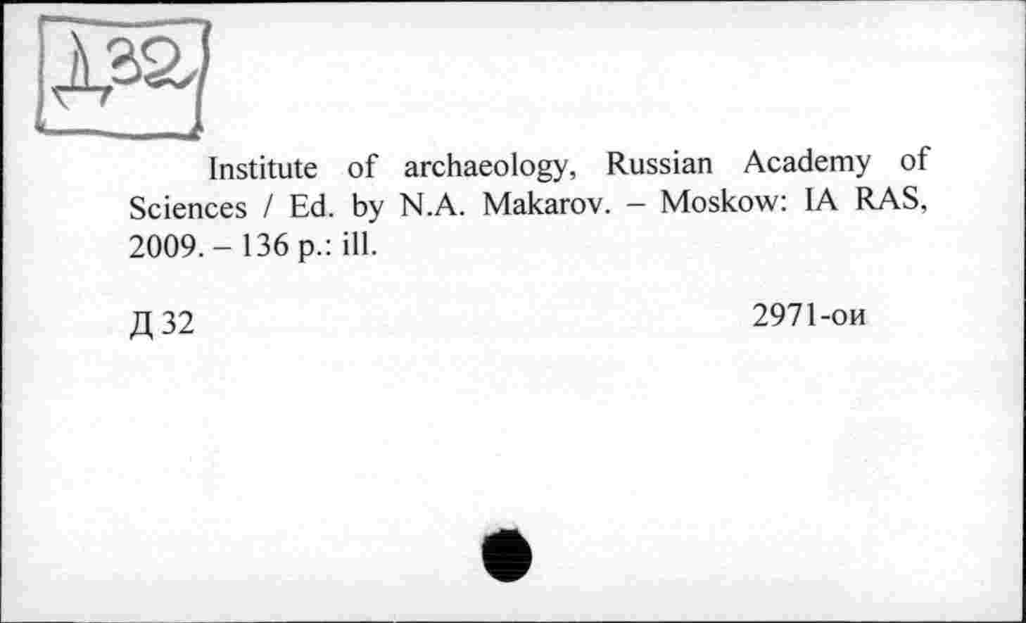 ﻿Institute of archaeology, Russian Academy of Sciences / Ed. by N.A. Makarov. - Moskow: IA RAS, 2009.- 136 p.: ill.
Д32
2971-ои